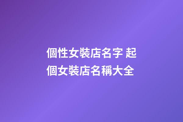 個性女裝店名字 起個女裝店名稱大全-第1張-店鋪起名-玄機(jī)派